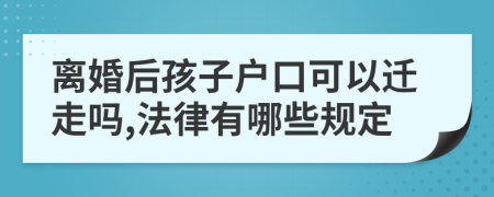 离婚后孩子户口可以迁走吗,法律有哪些规定