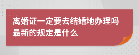 离婚证一定要去结婚地办理吗最新的规定是什么