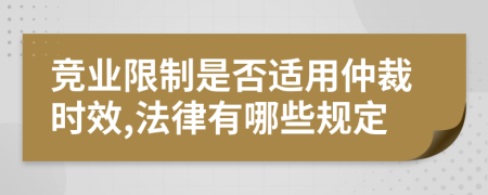 竞业限制是否适用仲裁时效,法律有哪些规定