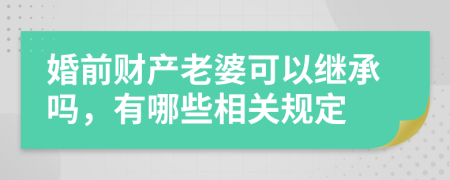 婚前财产老婆可以继承吗，有哪些相关规定