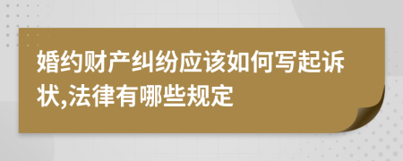 婚约财产纠纷应该如何写起诉状,法律有哪些规定