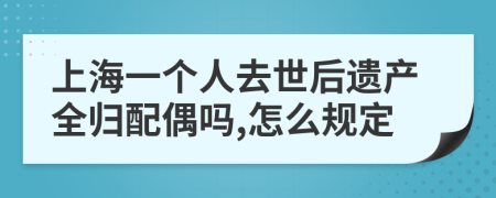 上海一个人去世后遗产全归配偶吗,怎么规定