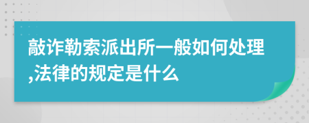 敲诈勒索派出所一般如何处理,法律的规定是什么