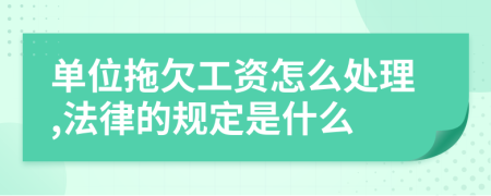 单位拖欠工资怎么处理,法律的规定是什么