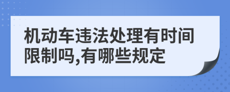 机动车违法处理有时间限制吗,有哪些规定