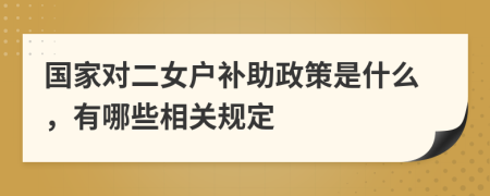 国家对二女户补助政策是什么，有哪些相关规定