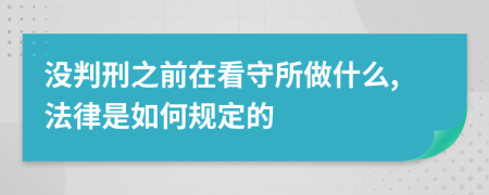 没判刑之前在看守所做什么,法律是如何规定的