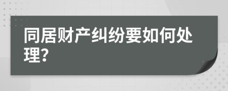 同居财产纠纷要如何处理？