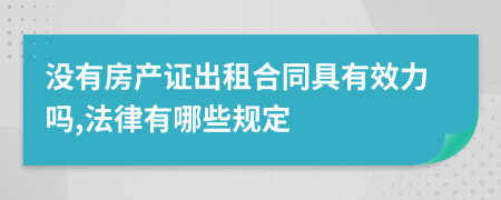 没有房产证出租合同具有效力吗,法律有哪些规定