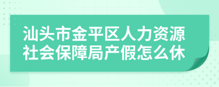 汕头市金平区人力资源社会保障局产假怎么休