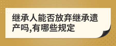 继承人能否放弃继承遗产吗,有哪些规定