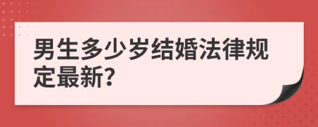 男生多少岁结婚法律规定最新？