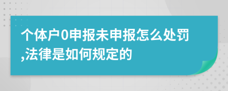 个体户0申报未申报怎么处罚,法律是如何规定的