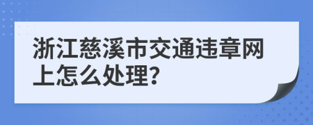 浙江慈溪市交通违章网上怎么处理？