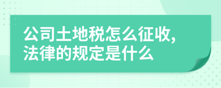 公司土地税怎么征收,法律的规定是什么
