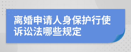 离婚申请人身保护行使诉讼法哪些规定