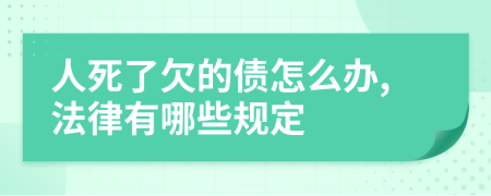 人死了欠的债怎么办,法律有哪些规定