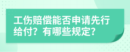 工伤赔偿能否申请先行给付？有哪些规定？