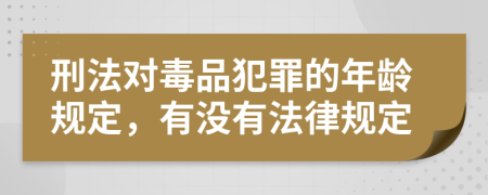 刑法对毒品犯罪的年龄规定，有没有法律规定