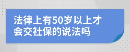 法律上有50岁以上才会交社保的说法吗