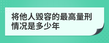 将他人毁容的最高量刑情况是多少年