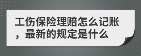 工伤保险理赔怎么记账，最新的规定是什么