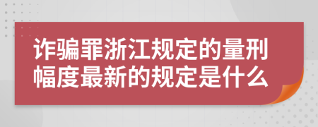 诈骗罪浙江规定的量刑幅度最新的规定是什么