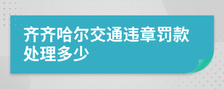 齐齐哈尔交通违章罚款处理多少