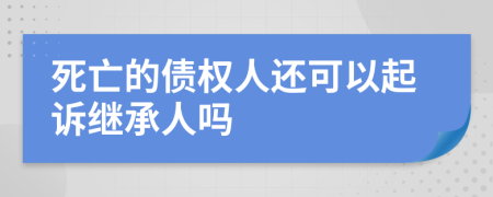 死亡的债权人还可以起诉继承人吗