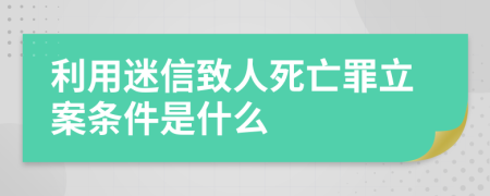 利用迷信致人死亡罪立案条件是什么    