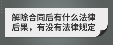 解除合同后有什么法律后果，有没有法律规定