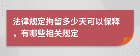 法律规定拘留多少天可以保释，有哪些相关规定