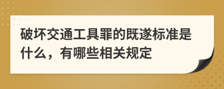 破坏交通工具罪的既遂标准是什么，有哪些相关规定