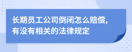 长期员工公司倒闭怎么赔偿,有没有相关的法律规定