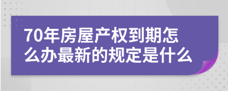 70年房屋产权到期怎么办最新的规定是什么
