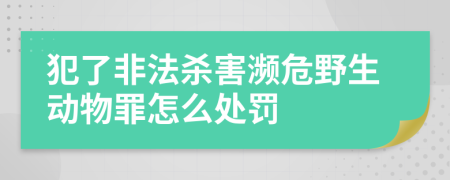 犯了非法杀害濒危野生动物罪怎么处罚  