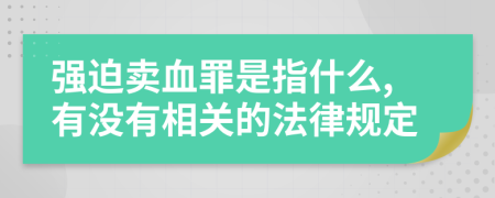 强迫卖血罪是指什么,有没有相关的法律规定