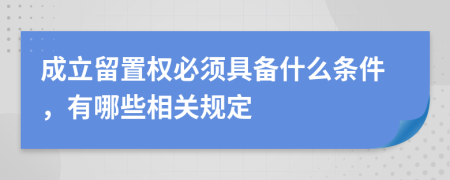 成立留置权必须具备什么条件，有哪些相关规定