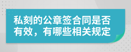 私刻的公章签合同是否有效，有哪些相关规定