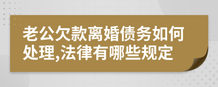 老公欠款离婚债务如何处理,法律有哪些规定