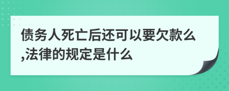 债务人死亡后还可以要欠款么,法律的规定是什么