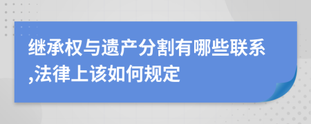 继承权与遗产分割有哪些联系,法律上该如何规定