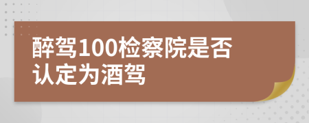 醉驾100检察院是否认定为酒驾