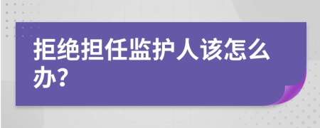 拒绝担任监护人该怎么办？