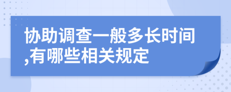 协助调查一般多长时间,有哪些相关规定