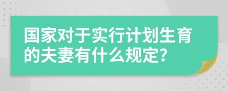 国家对于实行计划生育的夫妻有什么规定？