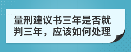 量刑建议书三年是否就判三年，应该如何处理