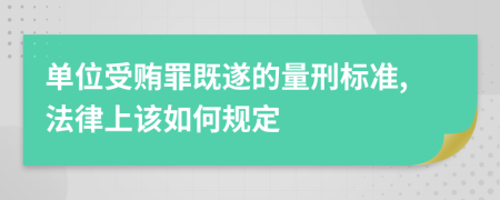 单位受贿罪既遂的量刑标准,法律上该如何规定