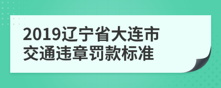 2019辽宁省大连市交通违章罚款标准