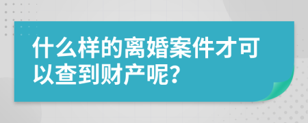 什么样的离婚案件才可以查到财产呢？